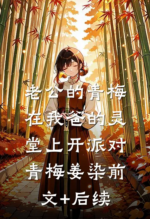 老公的青梅在我爸的灵堂上开派对青梅姜染前文+后续