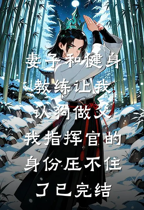 妻子和健身教练让我认狗做父，我指挥官的身份压不住了已完结