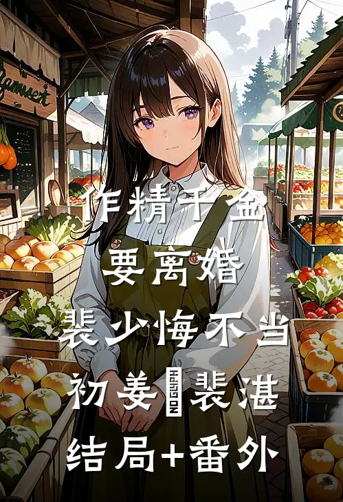 作精千金要离婚，裴少悔不当初姜婳裴湛结局+番外