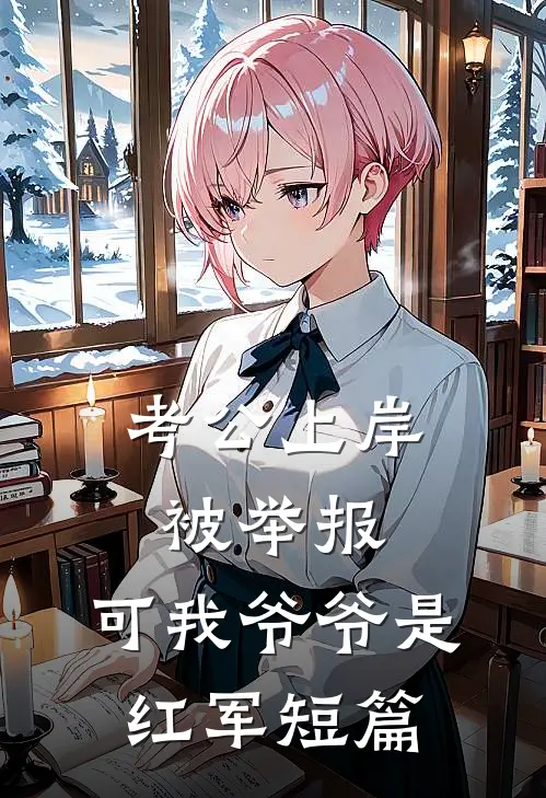考公上岸被举报，可我爷爷是红军短篇