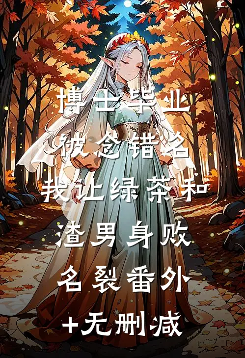 博士毕业被念错名，我让绿茶和渣男身败名裂番外+无删减