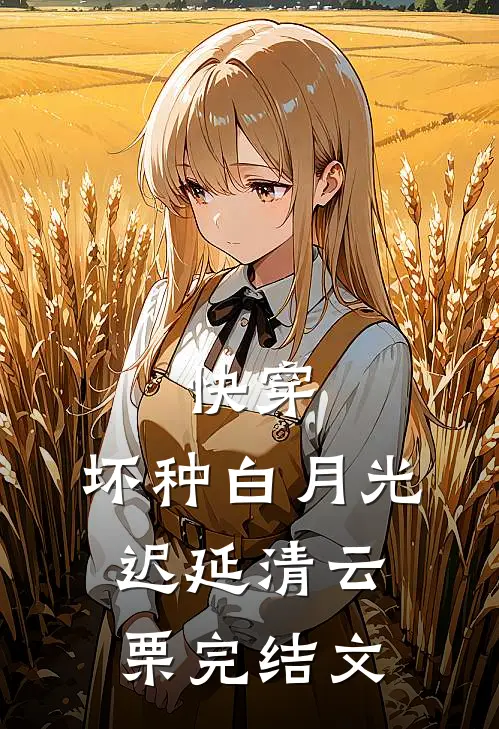 快穿：坏种白月光迟延清云栗完结文