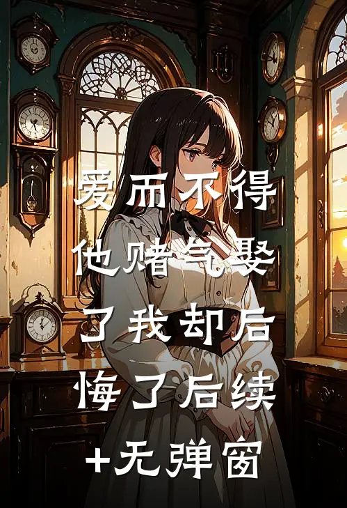爱而不得，他赌气娶了我却后悔了后续+无弹窗