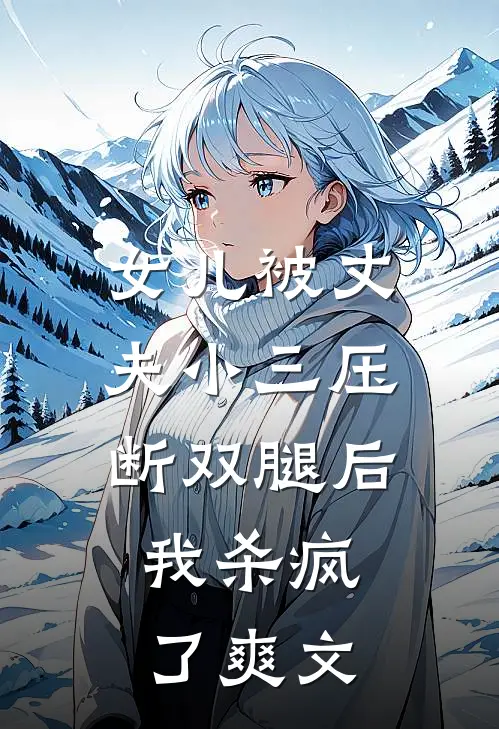 女儿被丈夫小三压断双腿后，我杀疯了爽文
