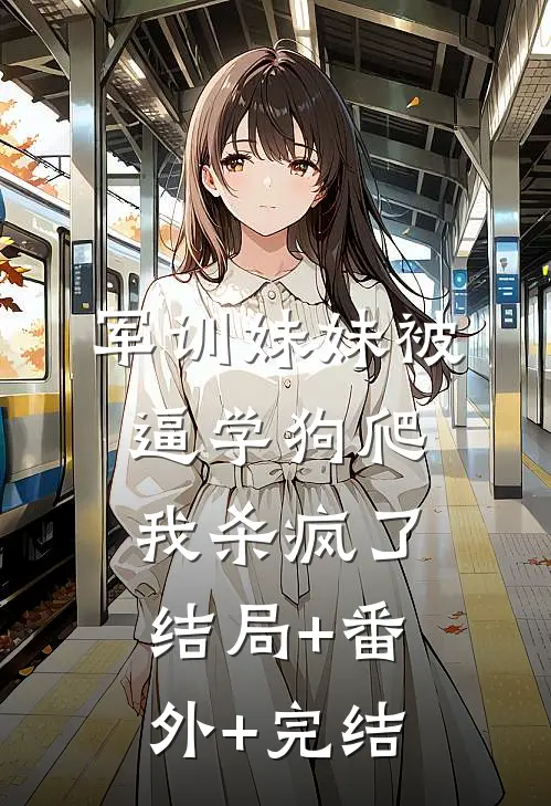 军训妹妹被逼学狗爬，我杀疯了结局+番外+完结