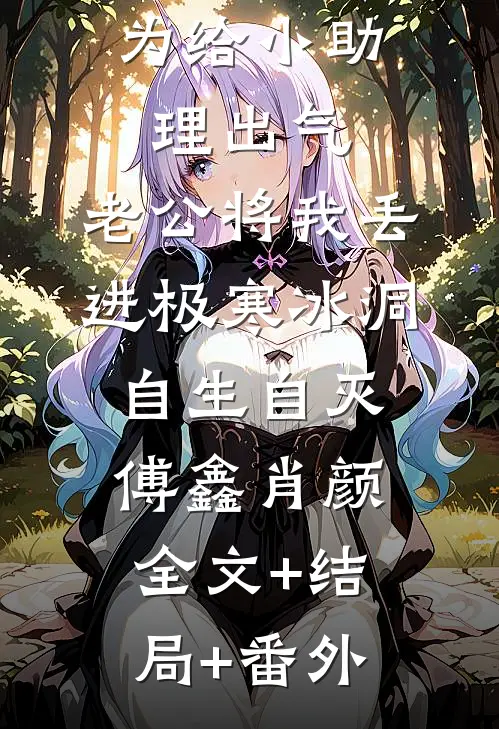 为给小助理出气，老公将我丢进极寒冰洞自生自灭傅鑫肖颜:全文+结局+番外