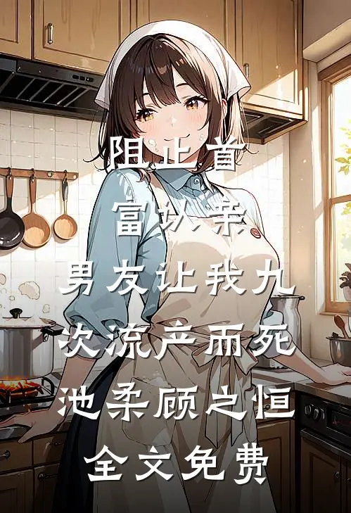 阻止首富认亲，男友让我九次流产而死池柔顾之恒全文免费