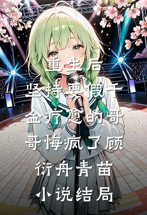 重生后，坚持要假千金疗愈的哥哥悔疯了顾衍舟青苗小说结局