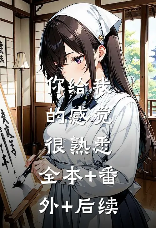 你给我的感觉，很熟悉:全本+番外+后续