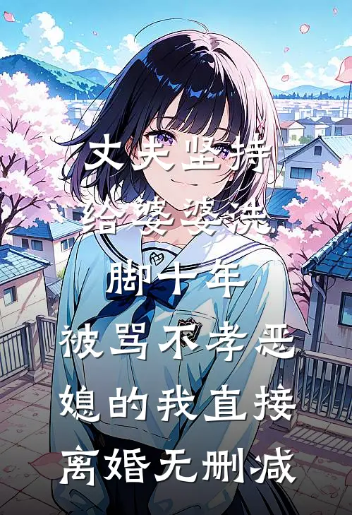 丈夫坚持给婆婆洗脚十年，被骂不孝恶媳的我直接离婚无删减