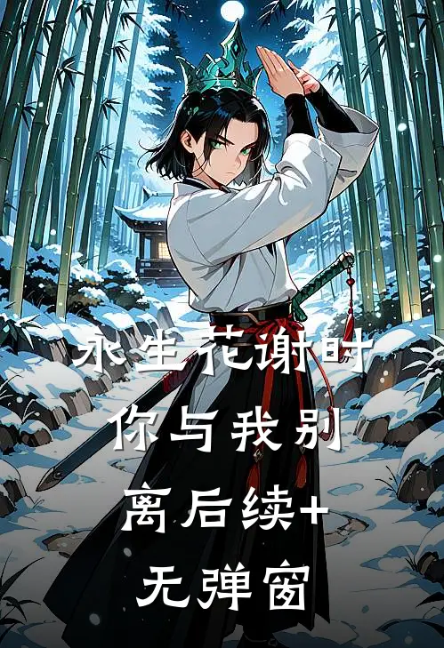 永生花谢时，你与我别离后续+无弹窗
