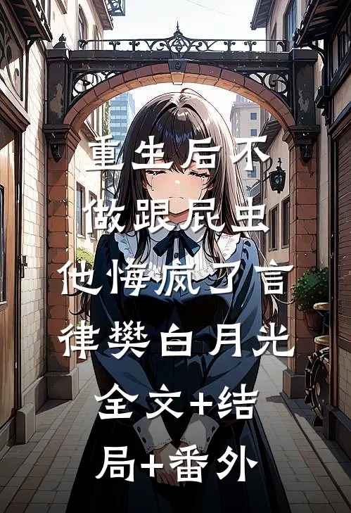 重生后不做跟屁虫，他悔疯了言律樊白月光:全文+结局+番外