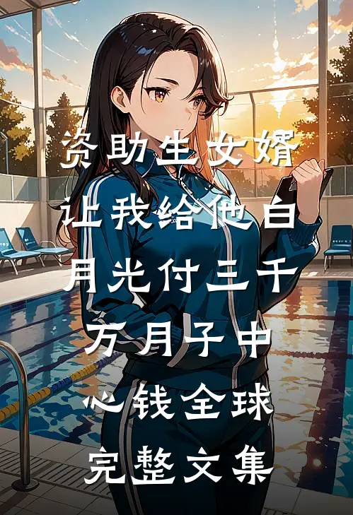资助生女婿让我给他白月光付三千万月子中心钱全球完整文集