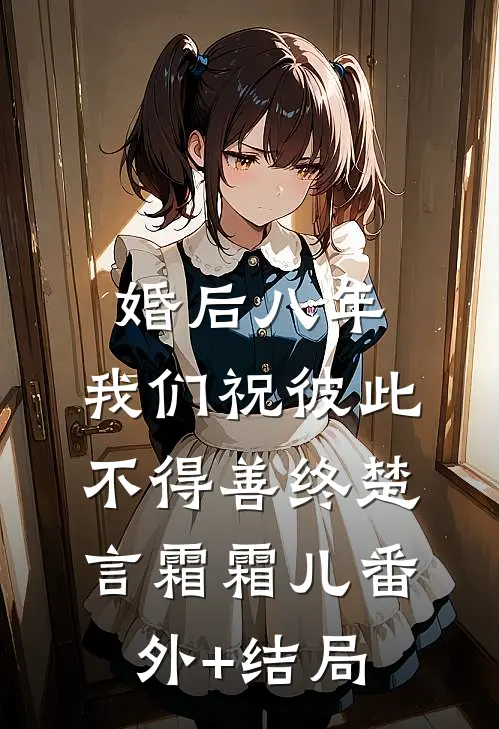 婚后八年，我们祝彼此不得善终楚言霜霜儿(番外)+(结局)