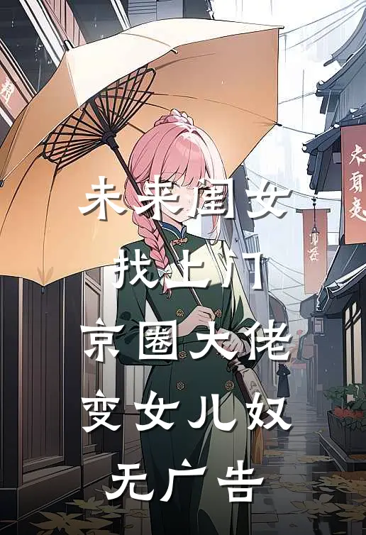 未来闺女找上门，京圈大佬变女儿奴无广告