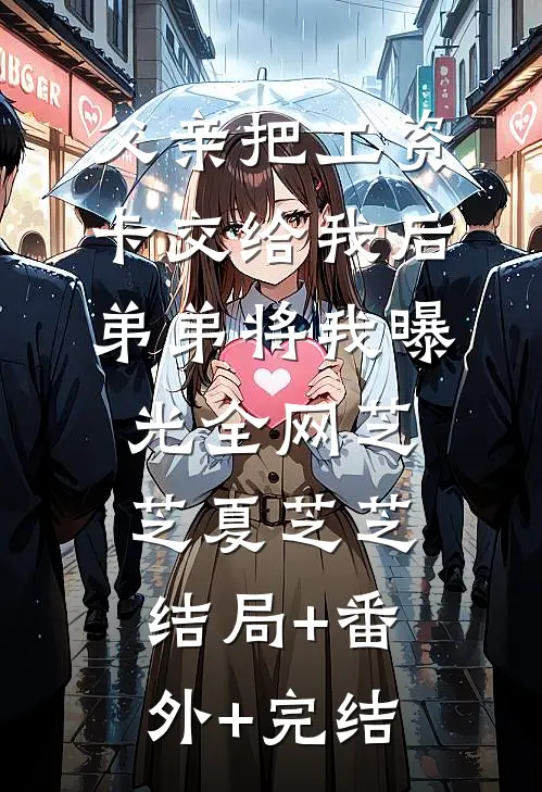 父亲把工资卡交给我后，弟弟将我曝光全网芝芝夏芝芝:结局+番外+完结