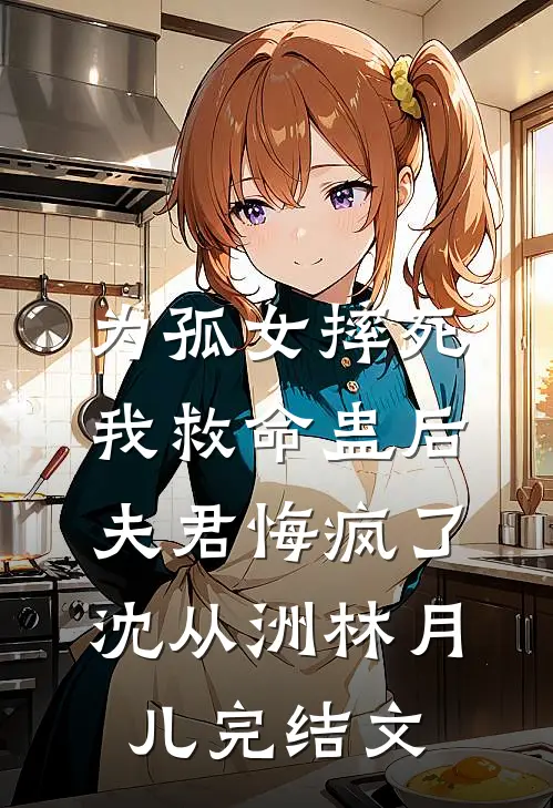 为孤女摔死我救命蛊后，夫君悔疯了沈从洲林月儿完结文