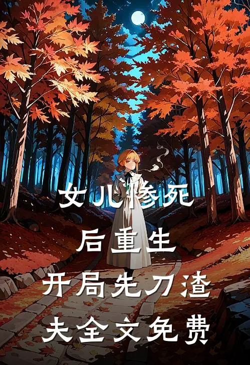 女儿惨死后重生，开局先刀渣夫全文免费