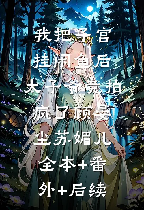 我把子宫挂闲鱼后，太子爷竞拍疯了顾晏尘苏媚儿全本+番外+后续