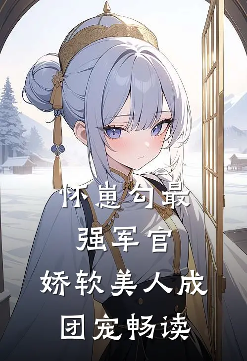怀崽勾最强军官，娇软美人成团宠畅读