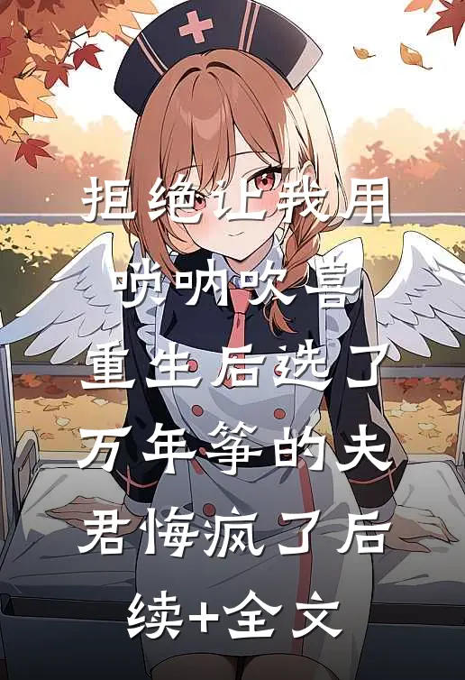 拒绝让我用唢呐吹喜，重生后选了万年筝的夫君悔疯了后续+全文