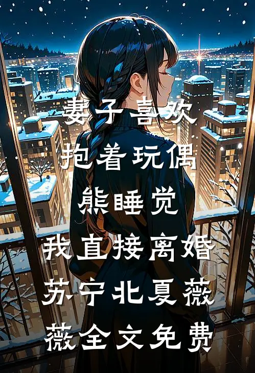 妻子喜欢抱着玩偶熊睡觉，我直接离婚苏宁北夏薇薇全文免费