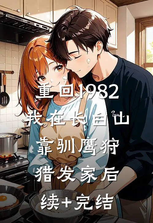 重回1982：我在长白山靠驯鹰狩猎发家后续+完结