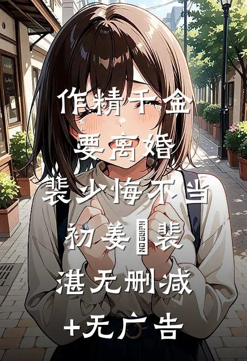 作精千金要离婚，裴少悔不当初姜婳裴湛无删减+无广告