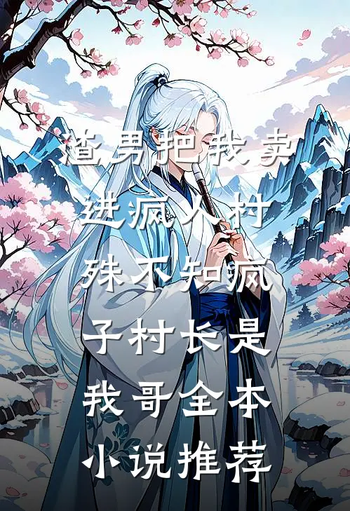 渣男把我卖进疯人村，殊不知疯子村长是我哥全本小说推荐