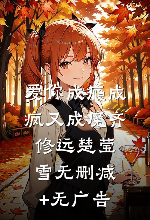 爱你成瘾成疯又成魔齐修远楚莹雪无删减+无广告