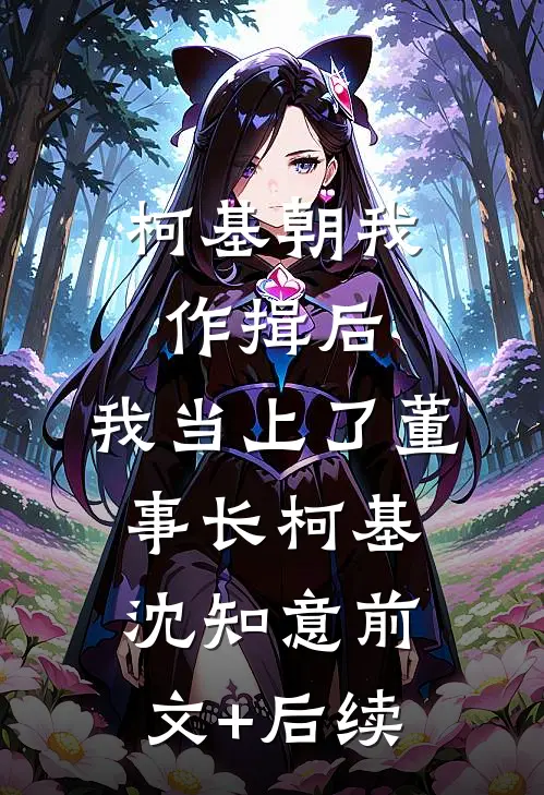 柯基朝我作揖后，我当上了董事长柯基沈知意前文+后续
