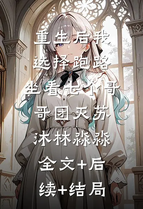 重生后我选择跑路，坐看七个哥哥团灭苏沐林淼淼全文+后续+结局