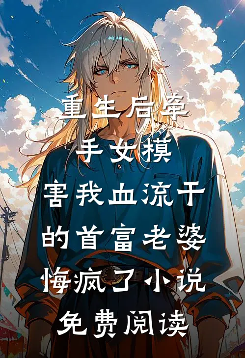 重生后牵手女模，害我血流干的首富老婆悔疯了小说免费阅读
