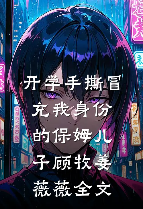 开学手撕冒充我身份的保姆儿子顾牧姜薇薇全文