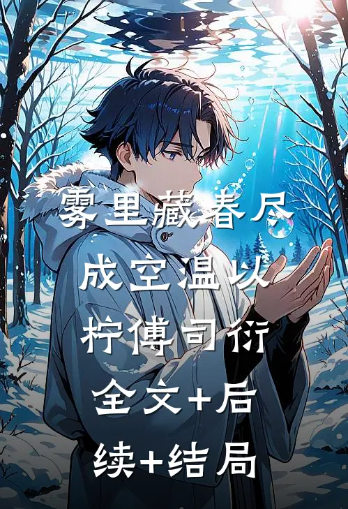 雾里藏春尽成空温以柠傅司衍:全文+后续+结局