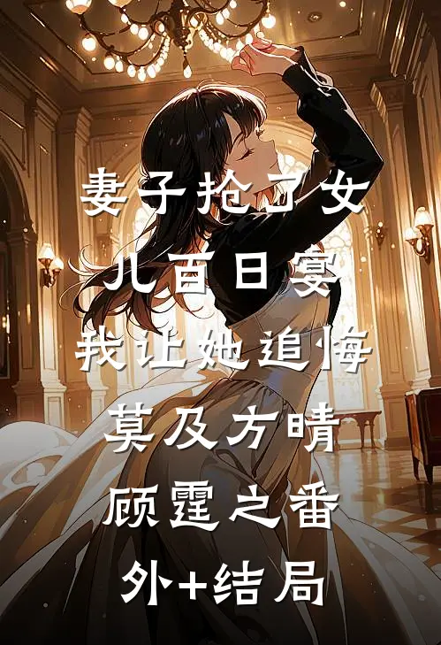 妻子抢了女儿百日宴，我让她追悔莫及方晴顾霆之(番外)+(结局)