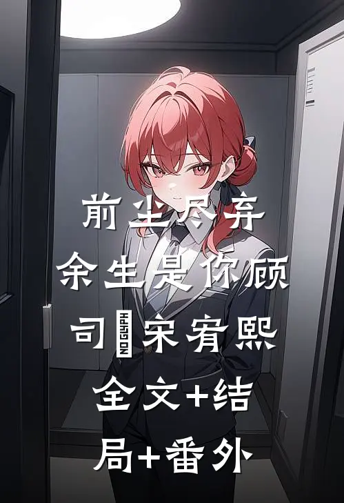前尘尽弃，余生是你顾司璟宋宥熙:全文+结局+番外