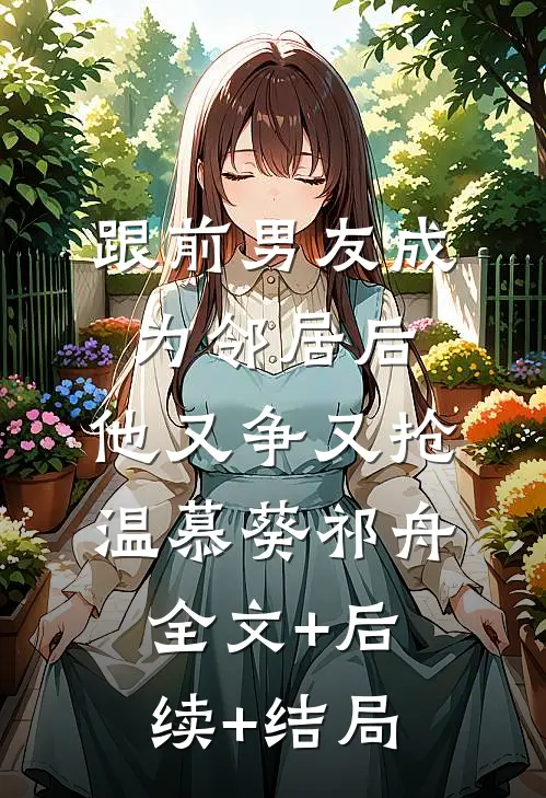 跟前男友成为邻居后，他又争又抢温慕葵祁舟全文+后续+结局