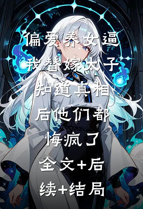偏爱养女逼我替嫁太子，知道真相后他们都悔疯了:全文+后续+结局