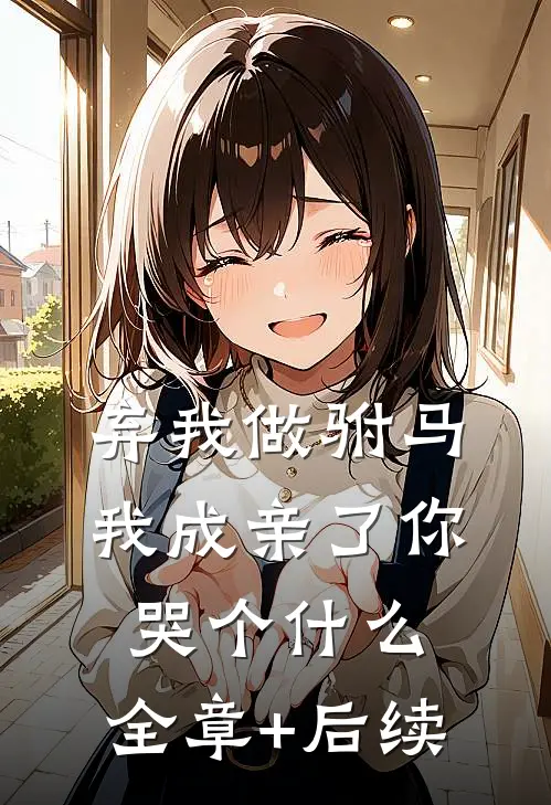 弃我做驸马，我成亲了你哭个什么:全章+后续