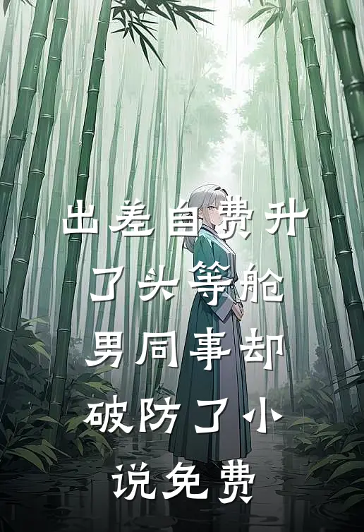 出差自费升了头等舱，男同事却破防了小说免费