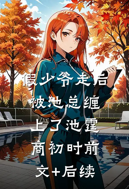 假少爷走后，被池总缠上了池霆商初时前文+后续