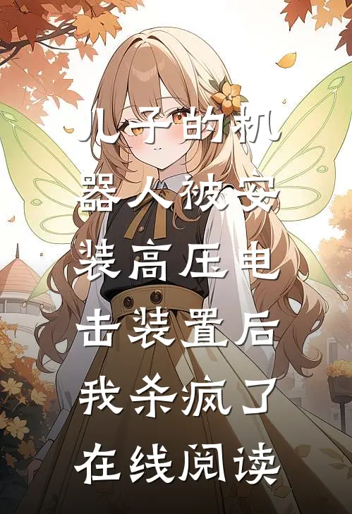 儿子的机器人被安装高压电击装置后，我杀疯了在线阅读