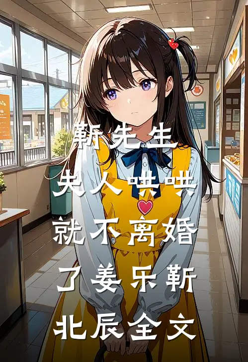 靳先生，夫人哄哄就不离婚了姜乐靳北辰全文