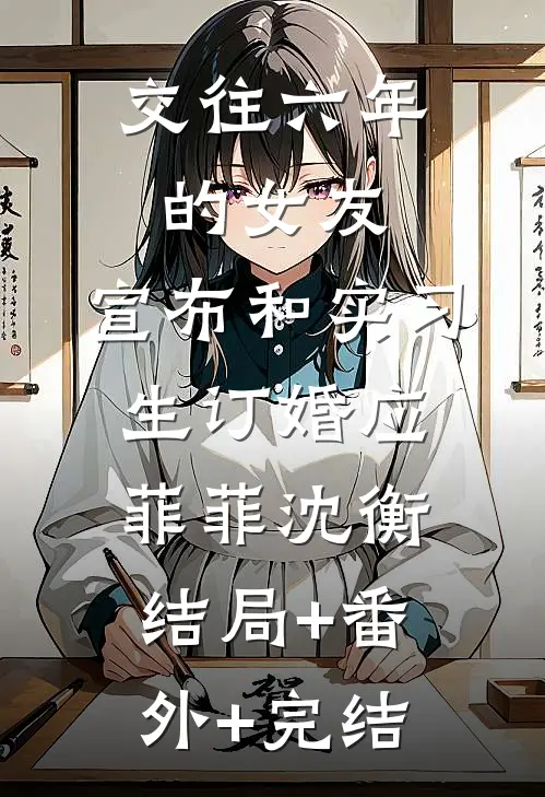 交往六年的女友，宣布和实习生订婚应菲菲沈衡结局+番外+完结