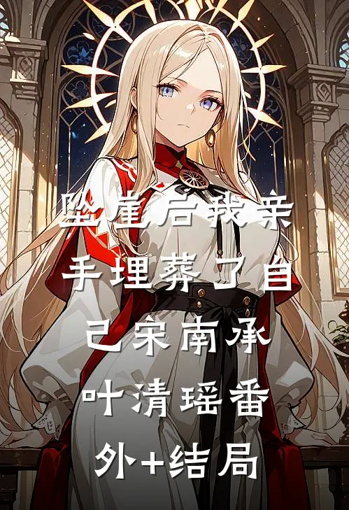 坠崖后我亲手埋葬了自己宋南承叶清瑶(番外)+(结局)