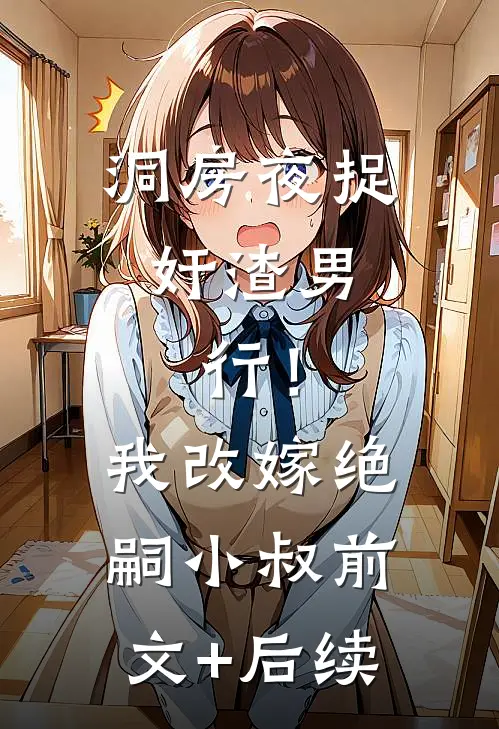 洞房夜捉奸渣男，行！我改嫁绝嗣小叔前文+后续
