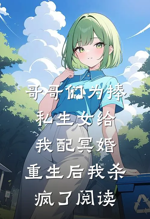 哥哥们为捧私生女给我配冥婚，重生后我杀疯了阅读