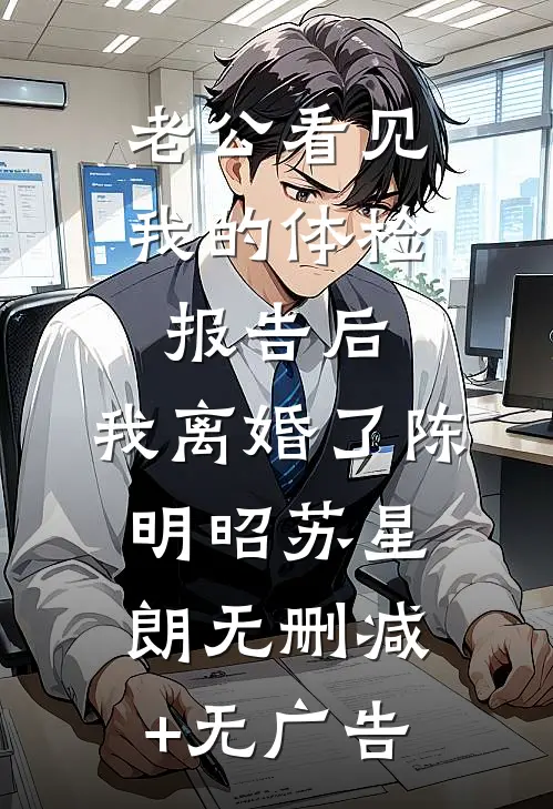 老公看见我的体检报告后，我离婚了陈明昭苏星朗无删减+无广告