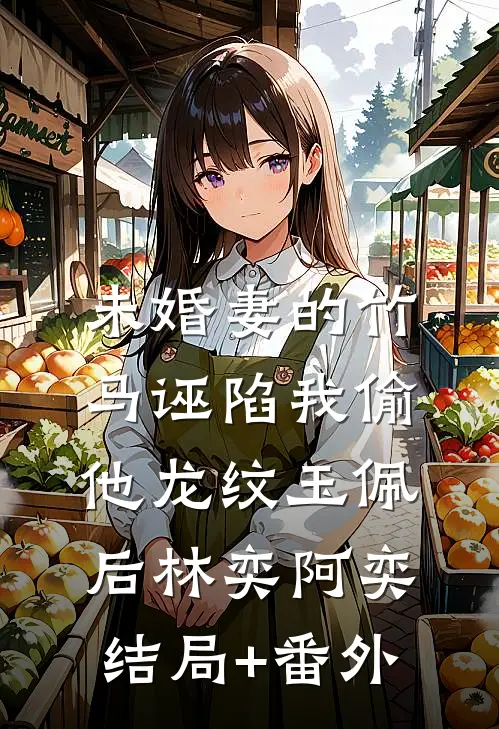 未婚妻的竹马诬陷我偷他龙纹玉佩后林奕阿奕:结局+番外